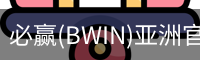 必赢(BWIN)亚洲官网 - 中国唯一官方体育站